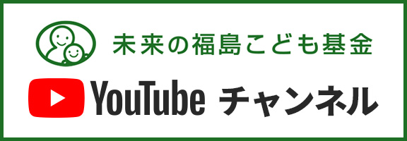 未来の福島こども基金 Youtubeチャンネル